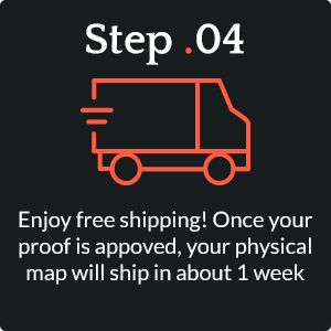 How it works step 4. Enjoy free shipping! Once your proof is approved, your physical map will ship in about 1 week.